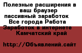 Полезные расширения в ваш браузер (пассивный заработок) - Все города Работа » Заработок в интернете   . Камчатский край